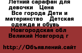 Летний сарафан для девочки › Цена ­ 700 - Все города Дети и материнство » Детская одежда и обувь   . Новгородская обл.,Великий Новгород г.